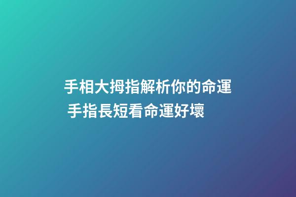 手相大拇指解析你的命運 手指長短看命運好壞-第1張-觀點-玄機派